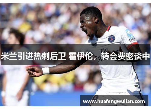 米兰引进热刺后卫 霍伊伦，转会费密谈中