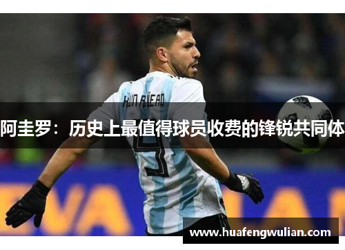 阿圭罗：历史上最值得球员收费的锋锐共同体