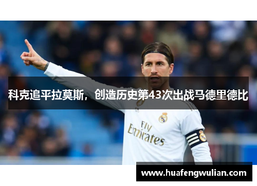 科克追平拉莫斯，创造历史第43次出战马德里德比